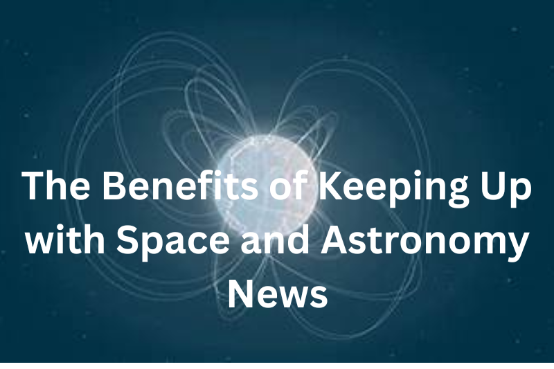 the benefits of keeping up with space and astronomy News