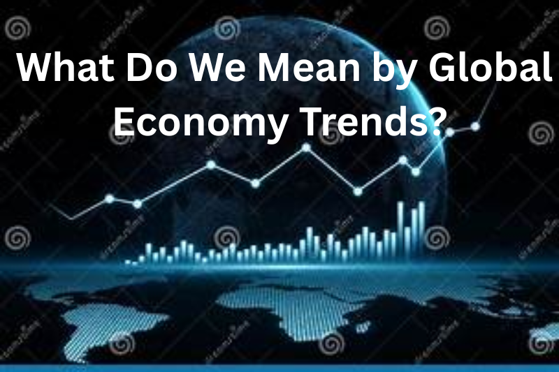 what do we mean by global economy trends